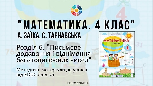 Математика. 4 клас. Заїка А. - Розділ 6. Письмове додавання і віднімання багатоцифрових чисел - методичні матеріали