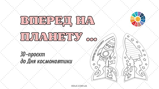 3D-проєкт Вперед на планету ... для школярів до Дня космонавтики - безкоштовно на EDUC.com.ua